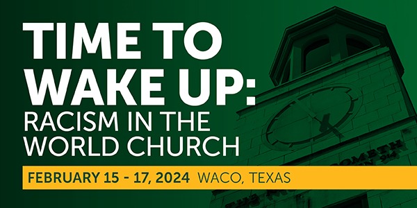 Time to Wake Up: Racism in the World Church. February 15-17, 2024, Waco Texas